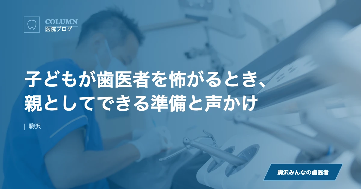 子どもが歯医者を怖がるとき、親としてできる準備と声かけ